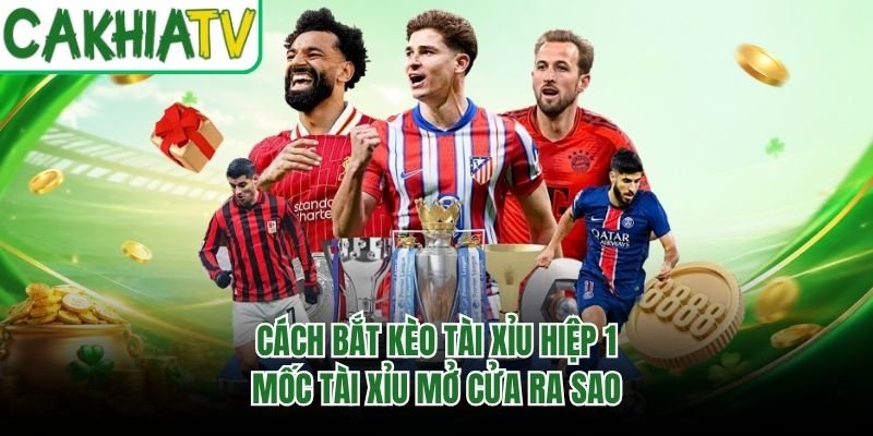 Cách Bắt Kèo Tài Xỉu Hiệp 1 – Mốc Tài Xỉu Mở Cửa Ra Sao